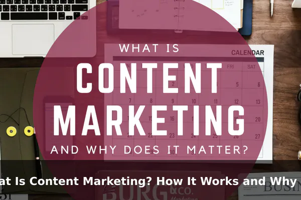 What Is Content Marketing? How It Works and Why It Matters